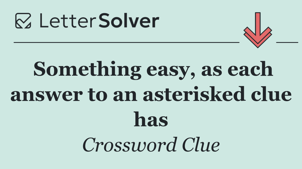 Something easy, as each answer to an asterisked clue has