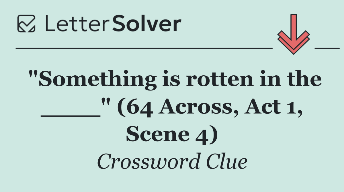 "Something is rotten in the ____" (64 Across, Act 1, Scene 4)