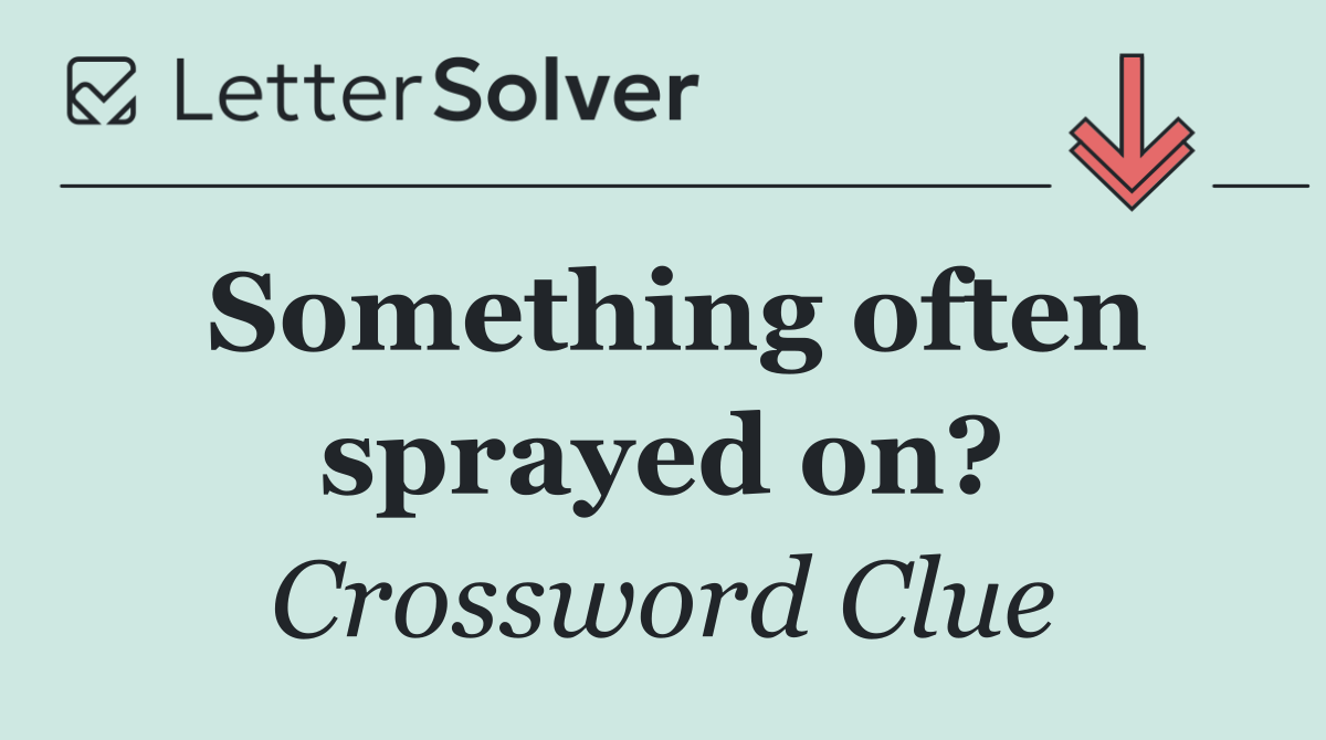 Something often sprayed on?