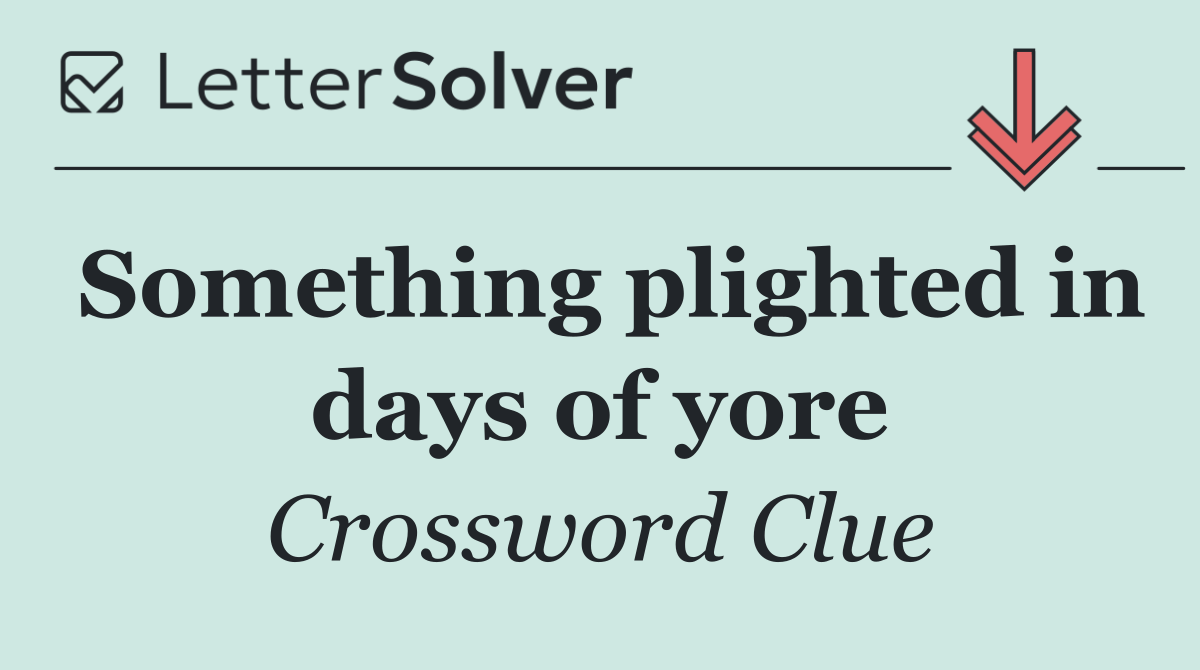 Something plighted in days of yore
