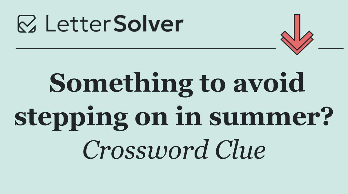 Something to avoid stepping on in summer?