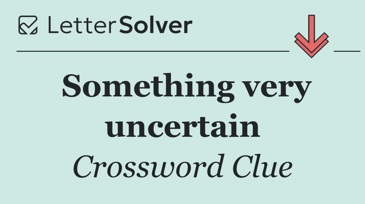 Something very uncertain