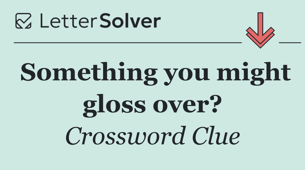 Something you might gloss over?