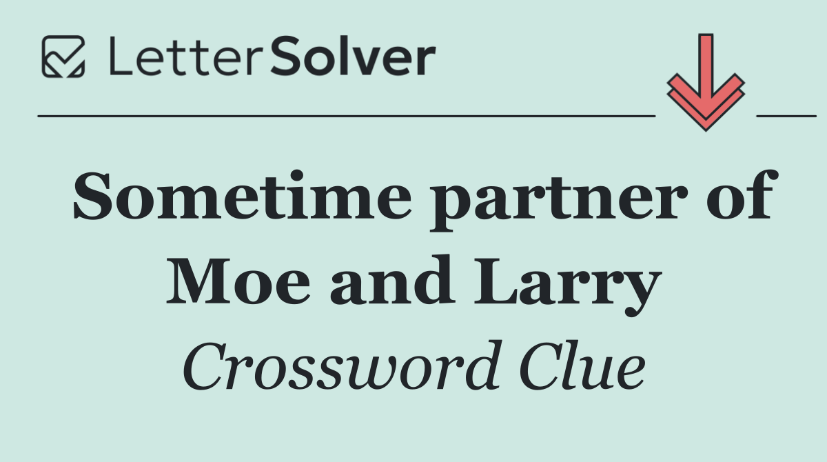 Sometime partner of Moe and Larry