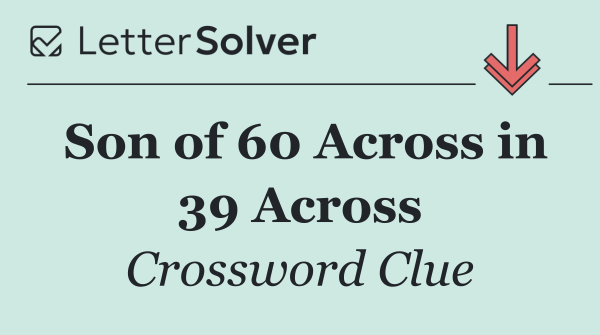 Son of 60 Across in 39 Across