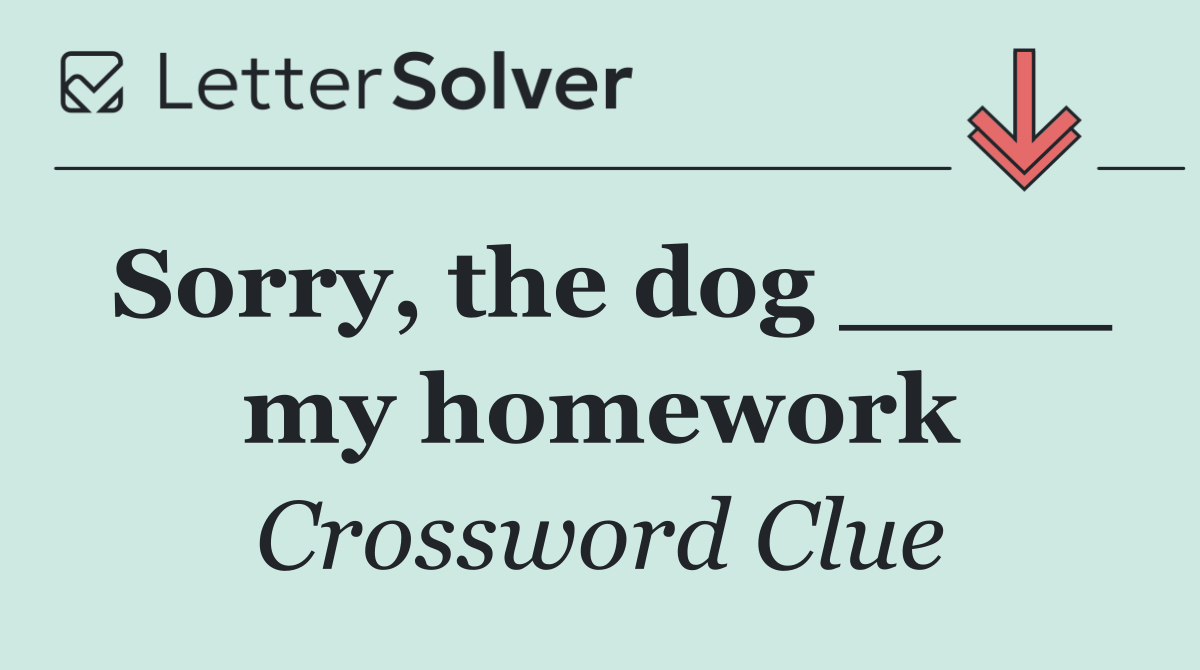 Sorry, the dog ____ my homework