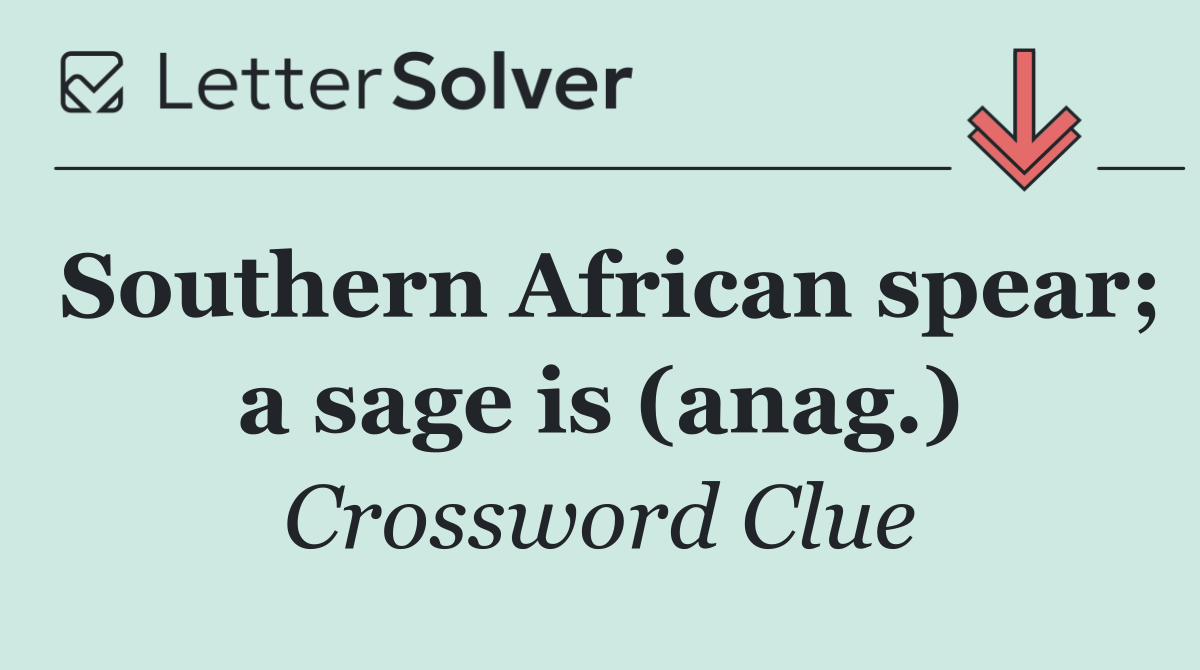 Southern African spear; a sage is (anag.)