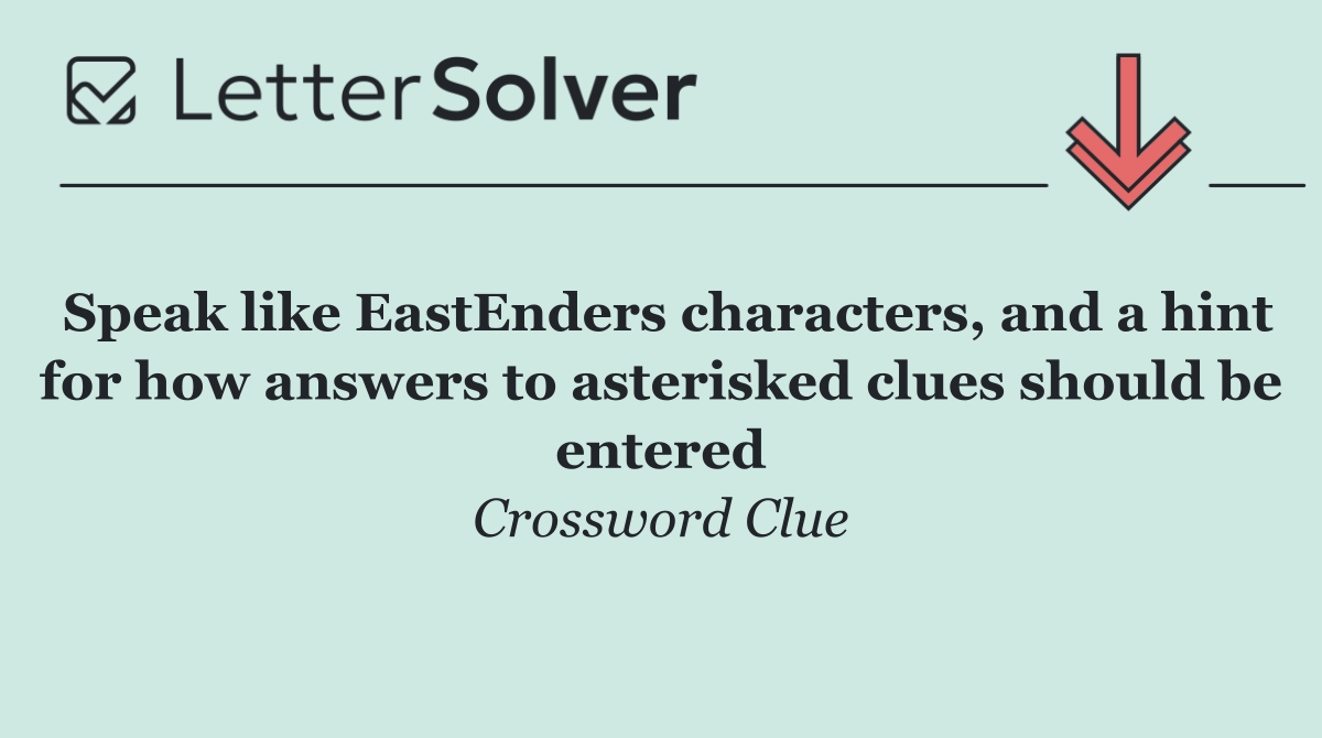 Speak like EastEnders characters, and a hint for how answers to asterisked clues should be entered