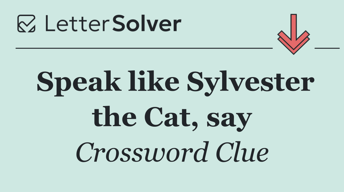Speak like Sylvester the Cat, say