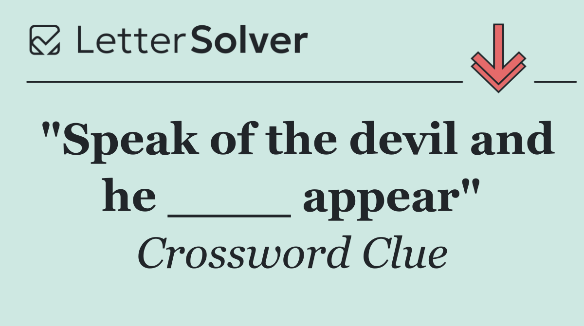 "Speak of the devil and he ____ appear"