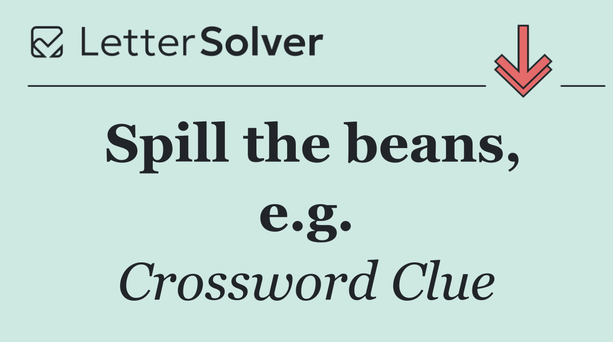 Spill the beans, e.g.