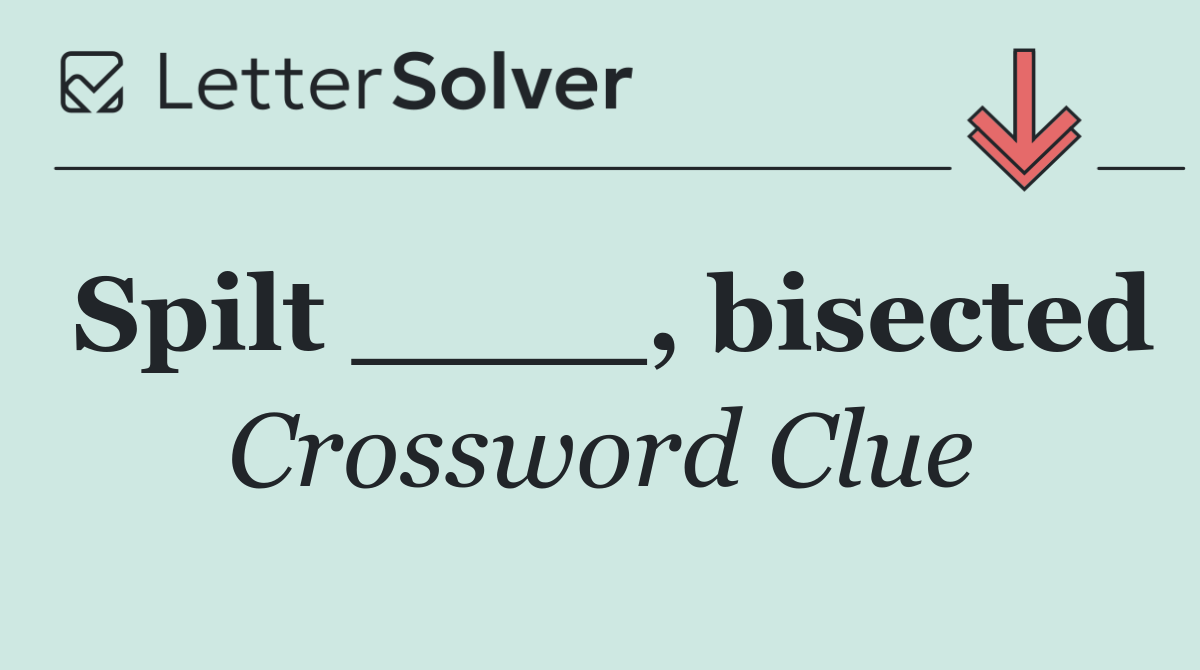 Spilt ____, bisected