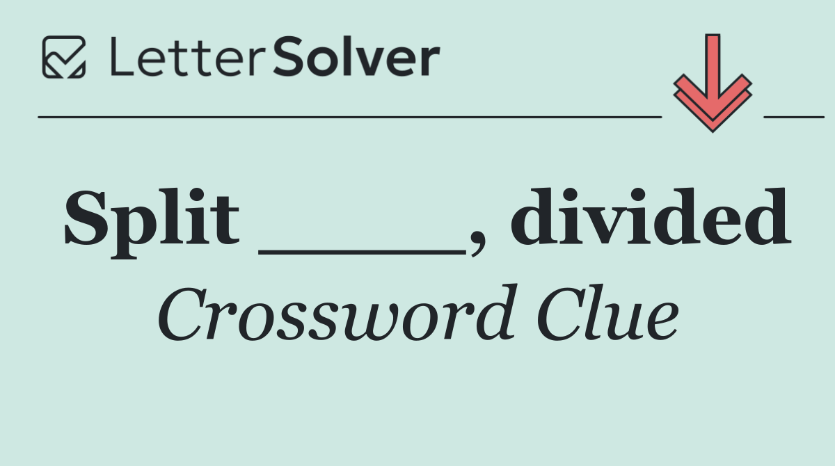 Split ____, divided