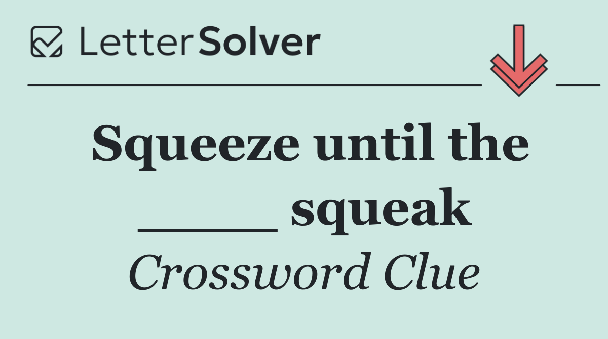 Squeeze until the ____ squeak
