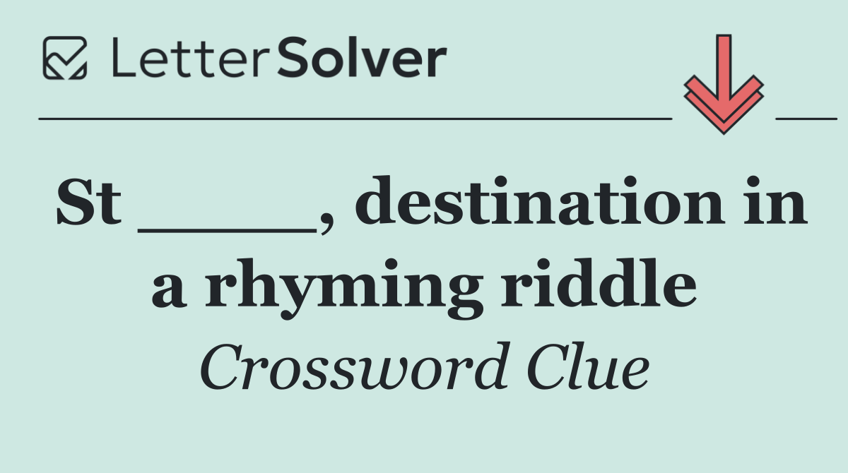 St ____, destination in a rhyming riddle