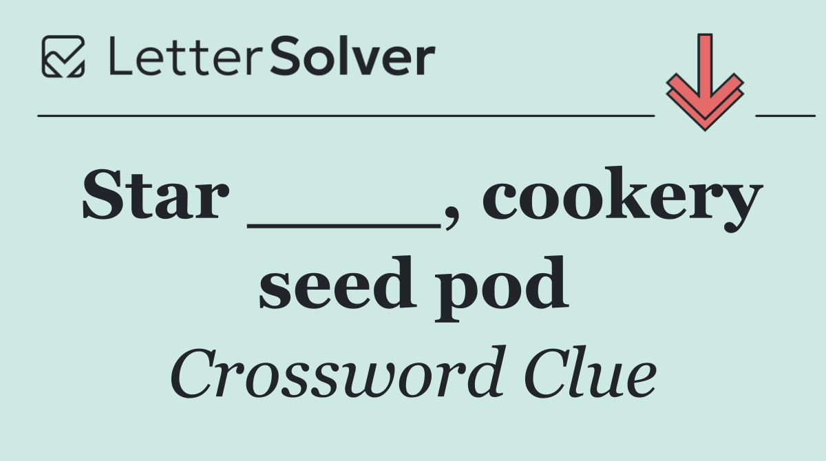 Star ____, cookery seed pod