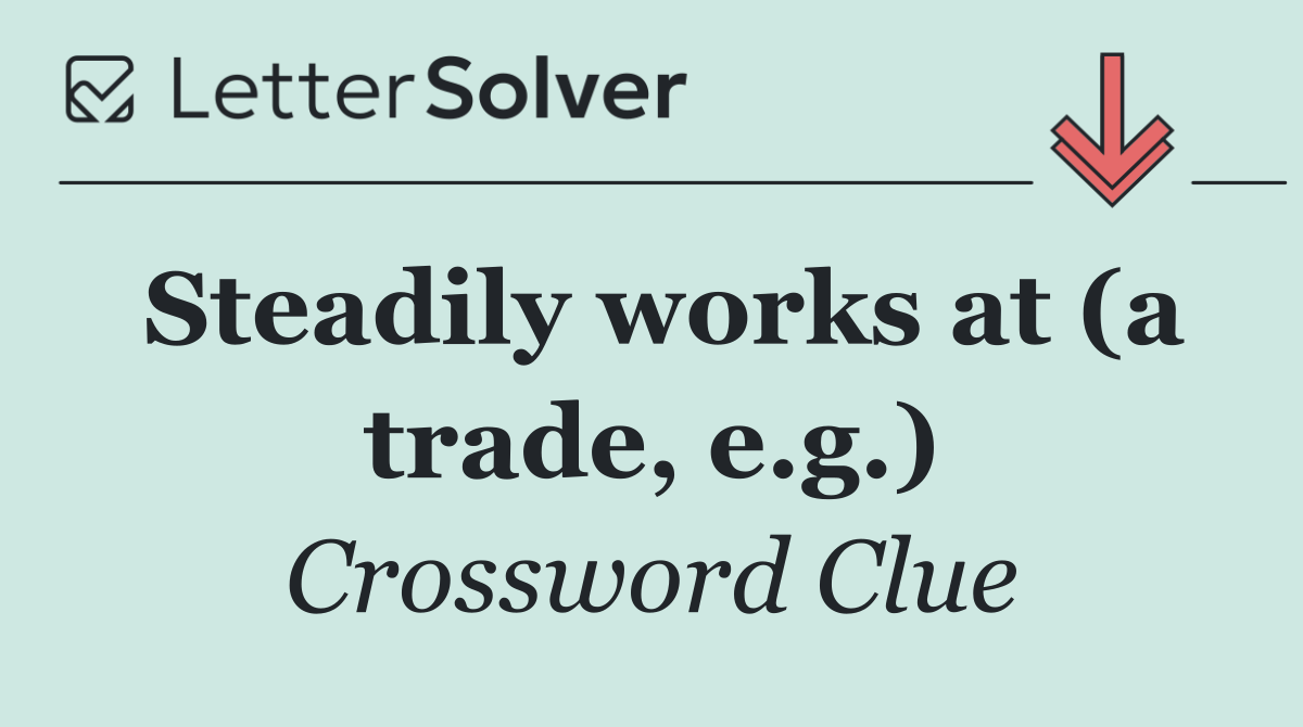 Steadily works at (a trade, e.g.)