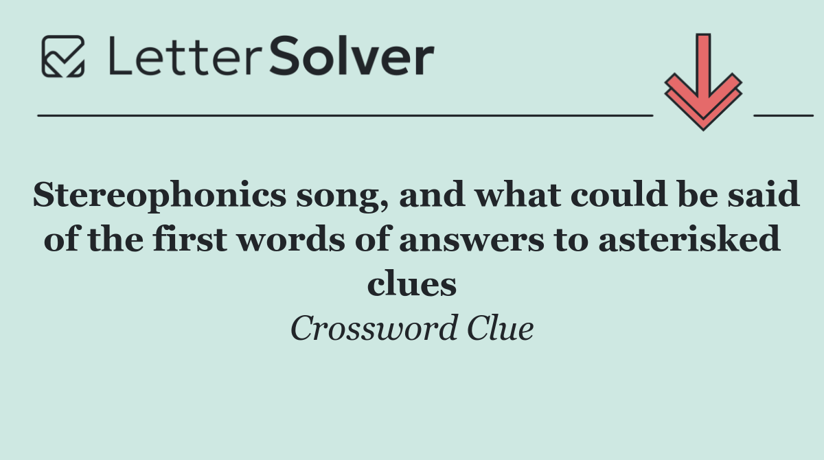 Stereophonics song, and what could be said of the first words of answers to asterisked clues