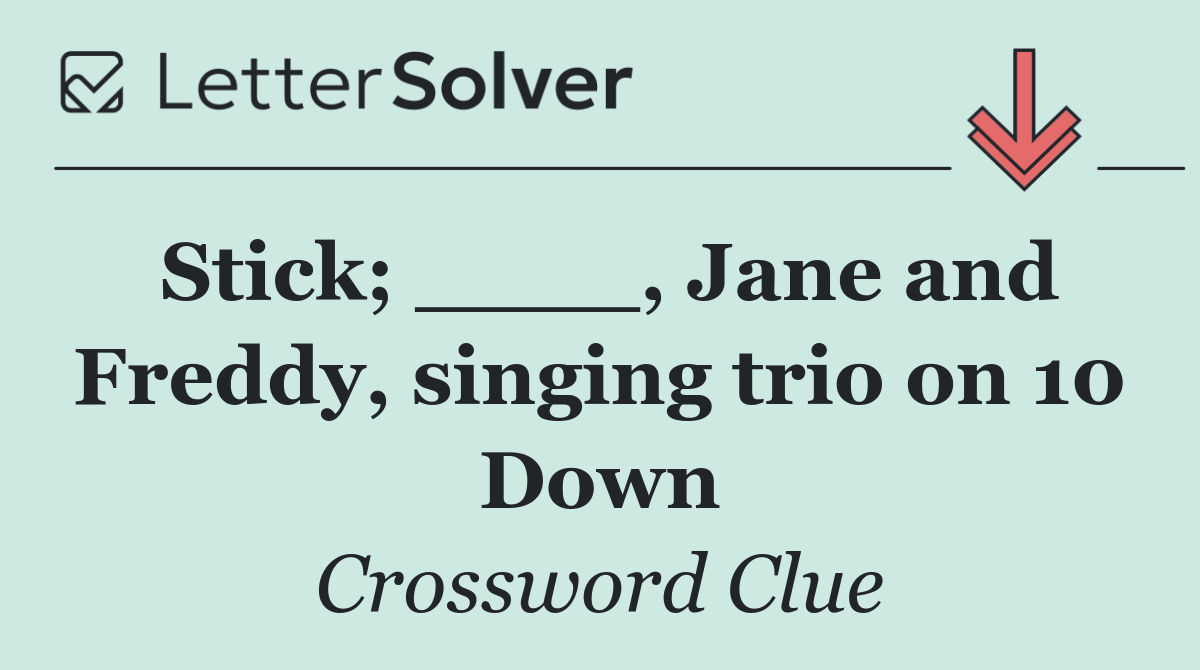 Stick; ____, Jane and Freddy, singing trio on 10 Down