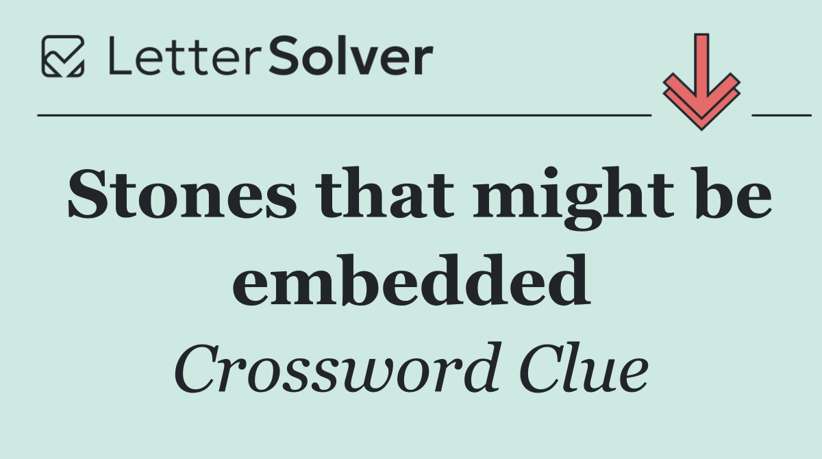 Stones that might be embedded