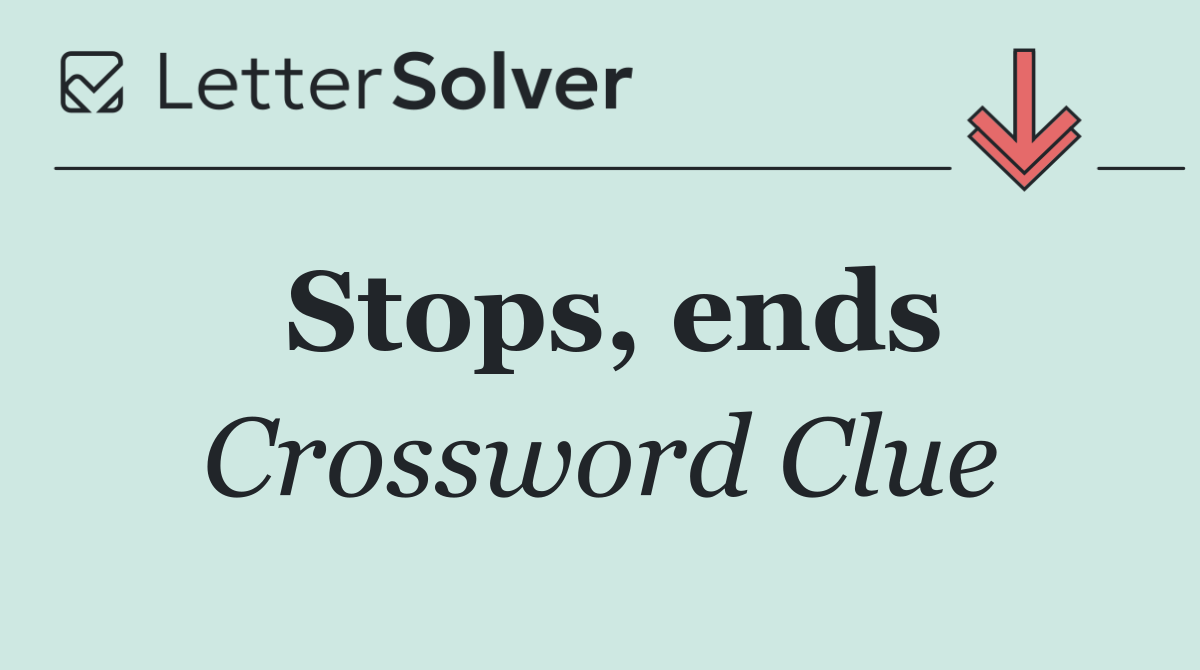 Stops, ends