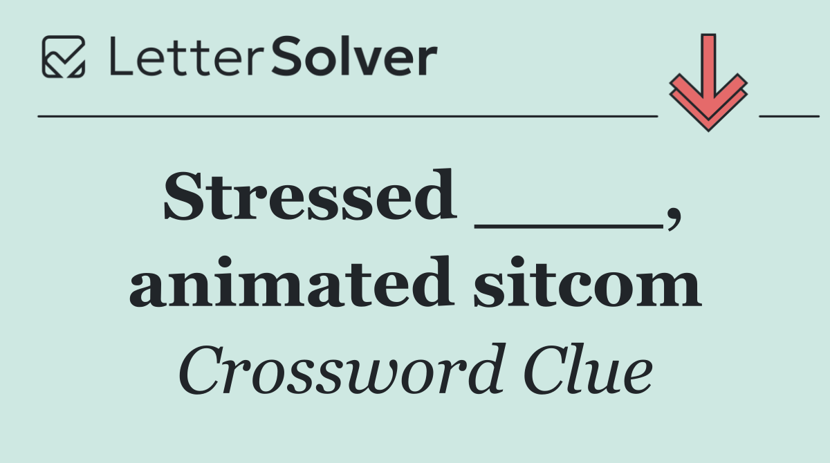 Stressed ____, animated sitcom
