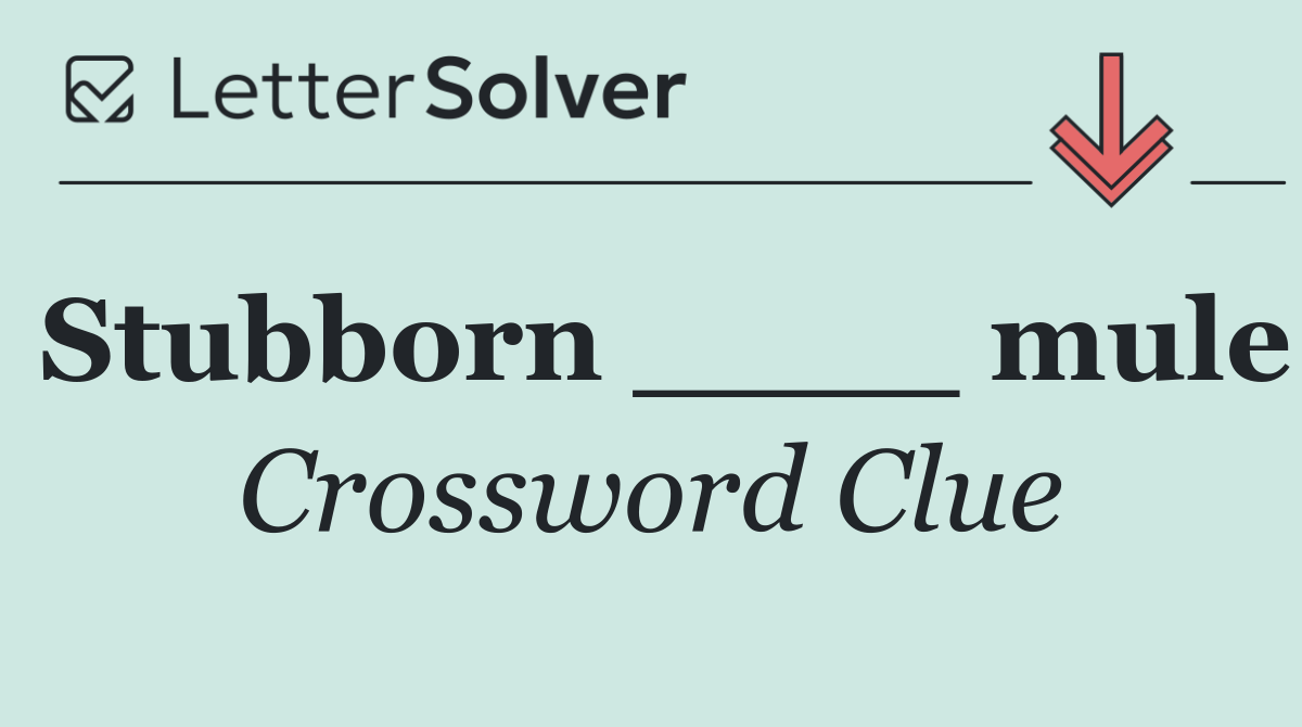 Stubborn ____ mule