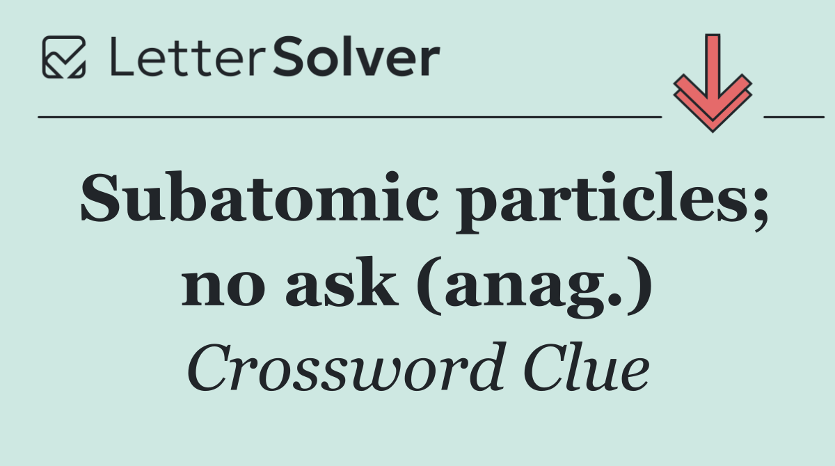 Subatomic particles; no ask (anag.)