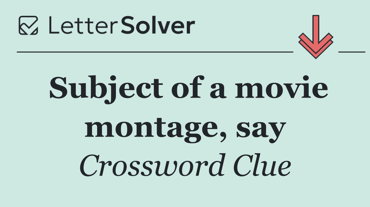 Subject of a movie montage, say