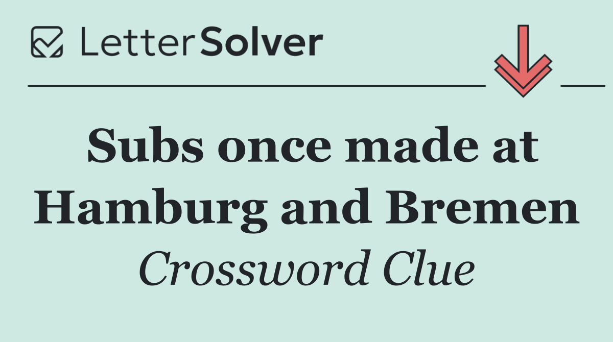 Subs once made at Hamburg and Bremen