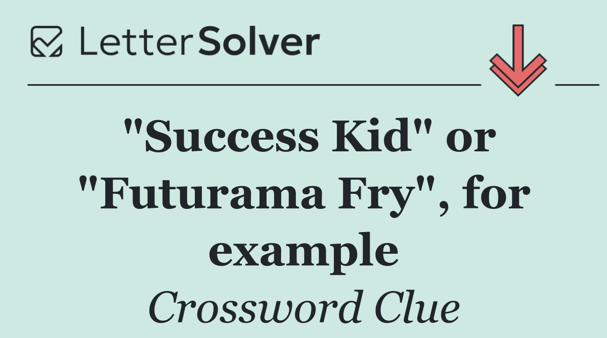 "Success Kid" or "Futurama Fry", for example