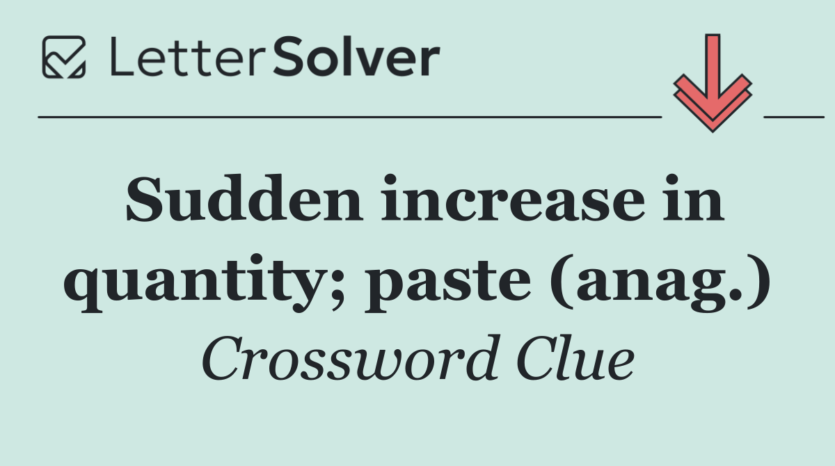 Sudden increase in quantity; paste (anag.)