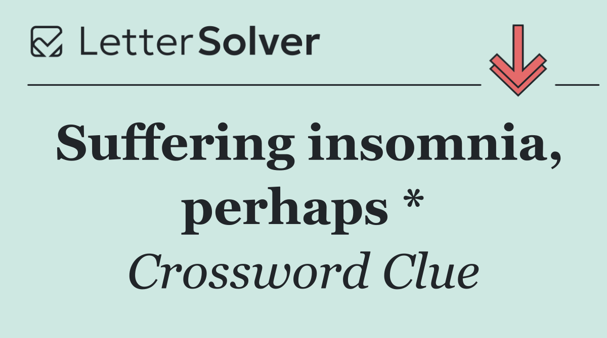 Suffering insomnia, perhaps *