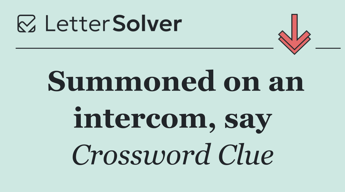 Summoned on an intercom, say
