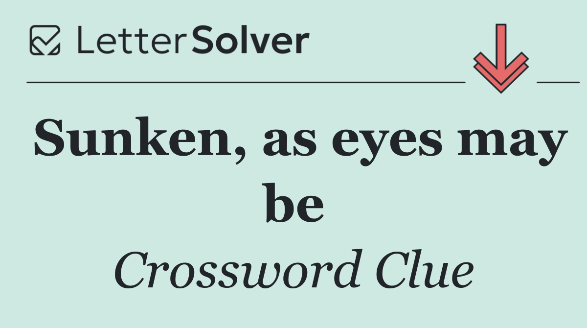 Sunken, as eyes may be