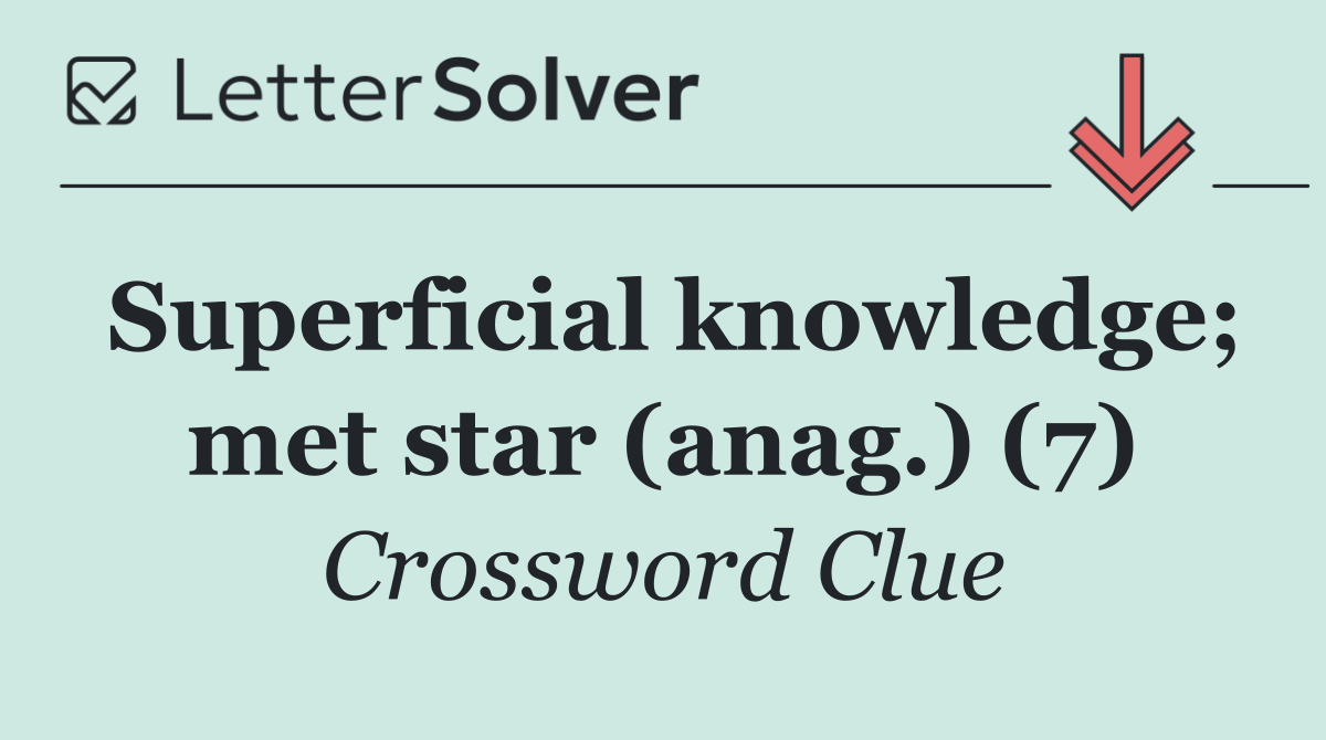 Superficial knowledge; met star (anag.) (7)