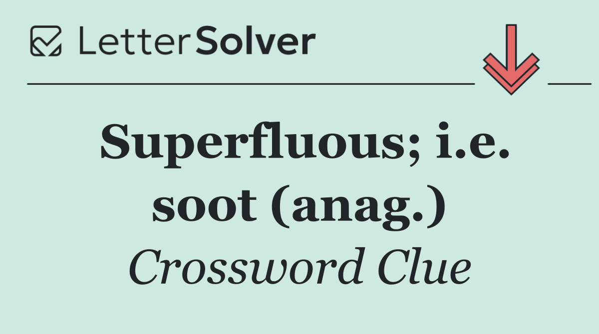 Superfluous; i.e. soot (anag.)
