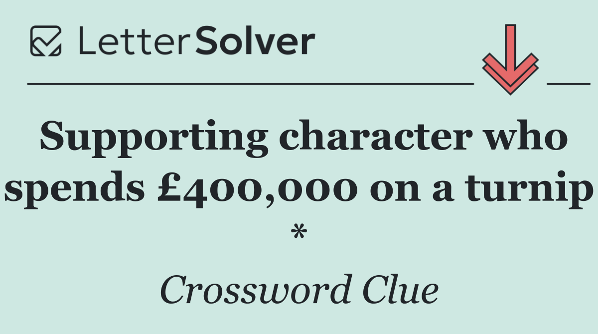 Supporting character who spends £400,000 on a turnip *