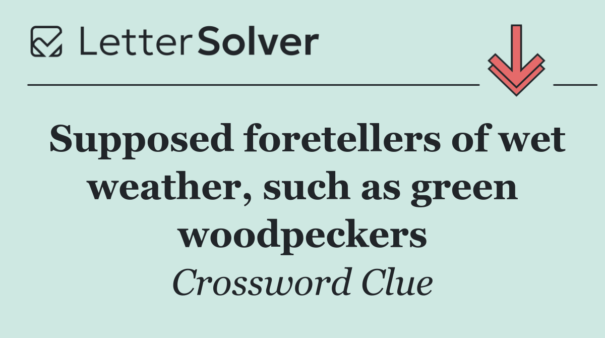 Supposed foretellers of wet weather, such as green woodpeckers