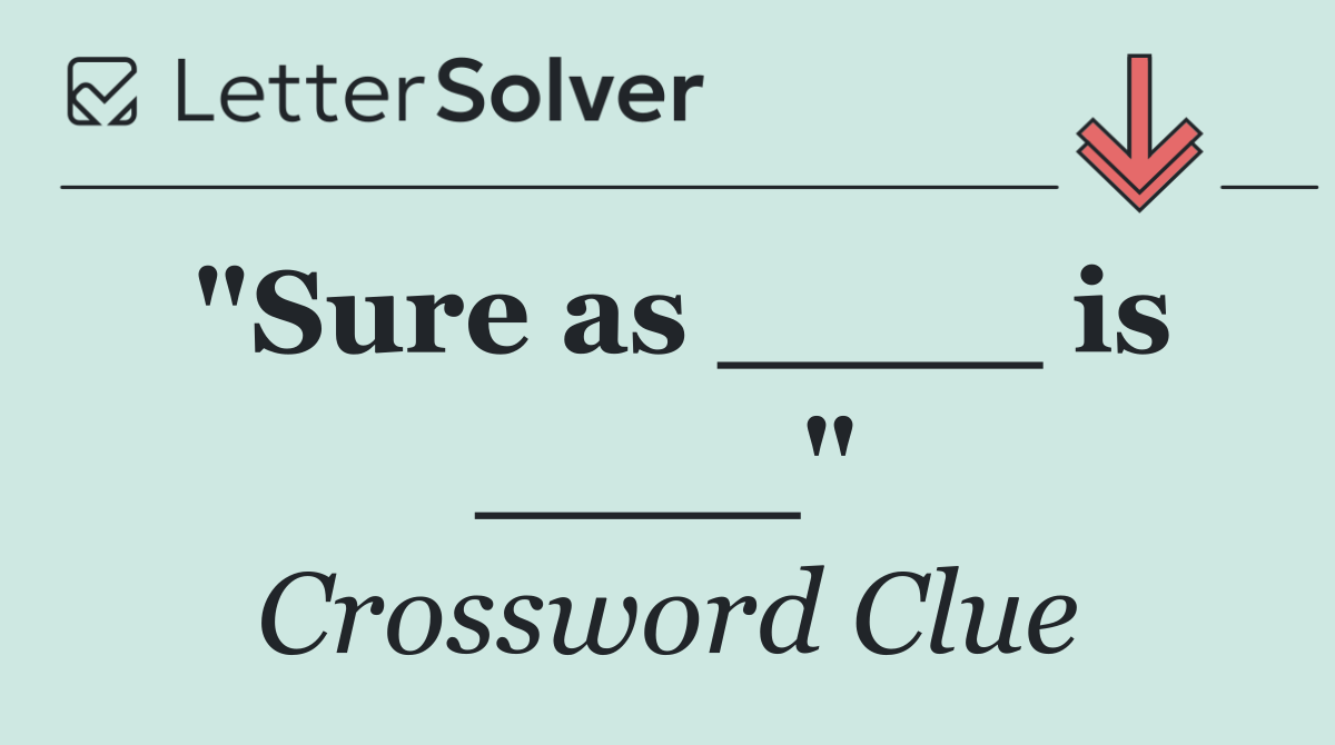 "Sure as ____ is ____"