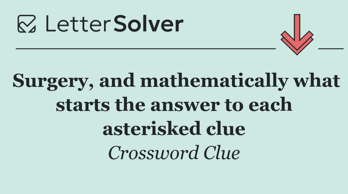 Surgery, and mathematically what starts the answer to each asterisked clue