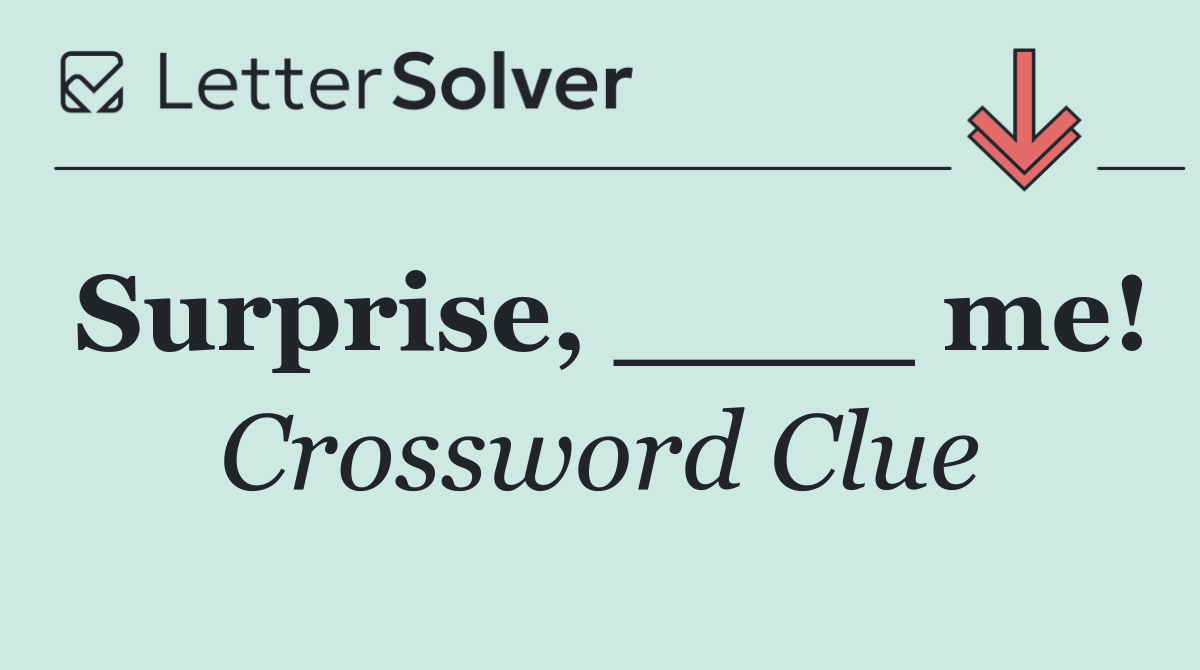 Surprise, ____ me!