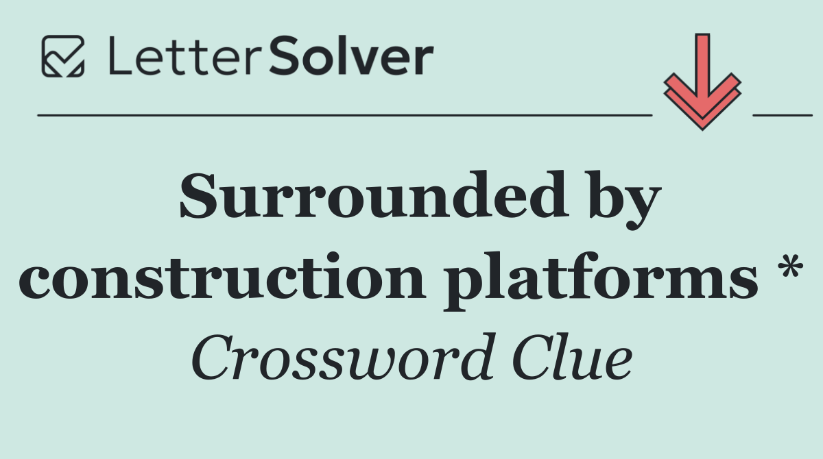 Surrounded by construction platforms *