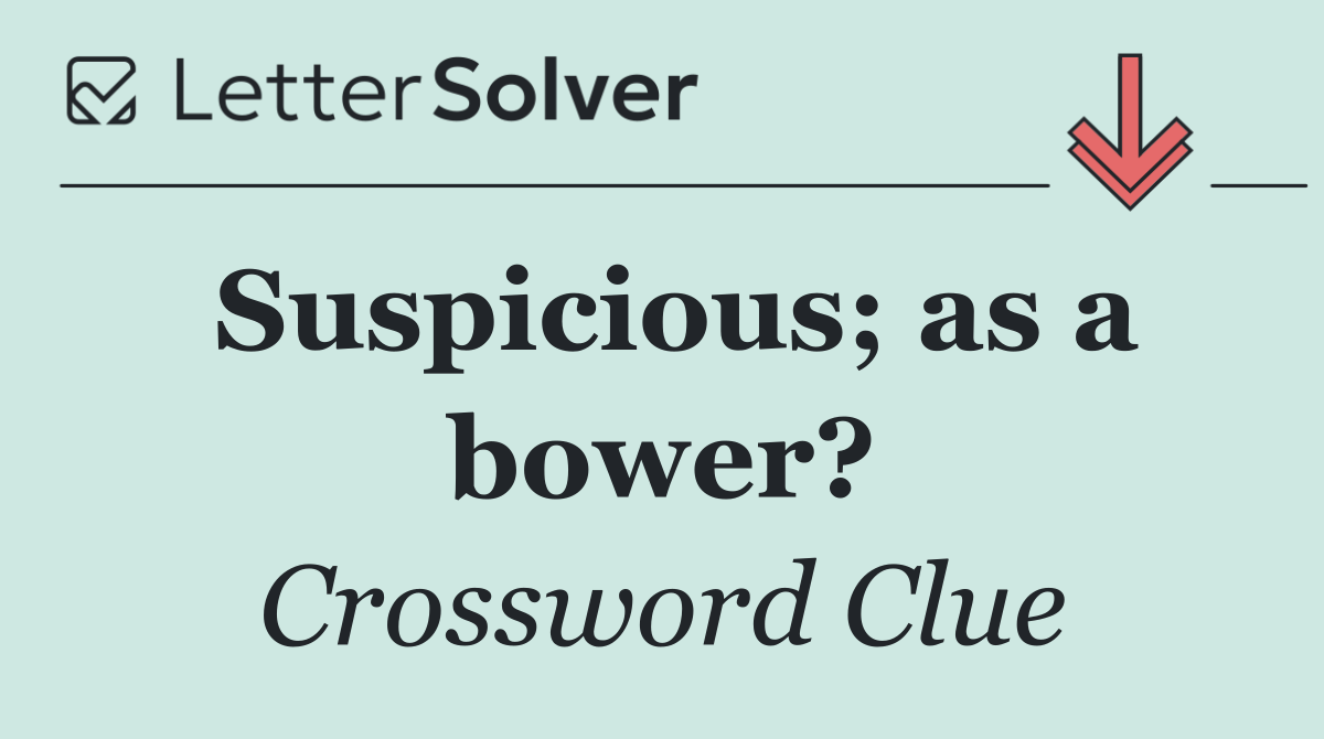Suspicious; as a bower?