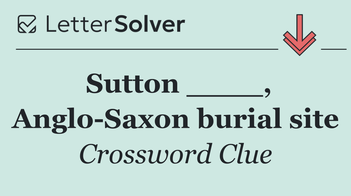 Sutton ____, Anglo Saxon burial site