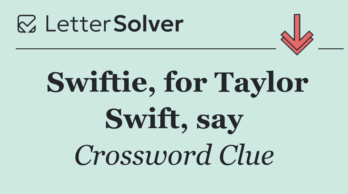 Swiftie, for Taylor Swift, say