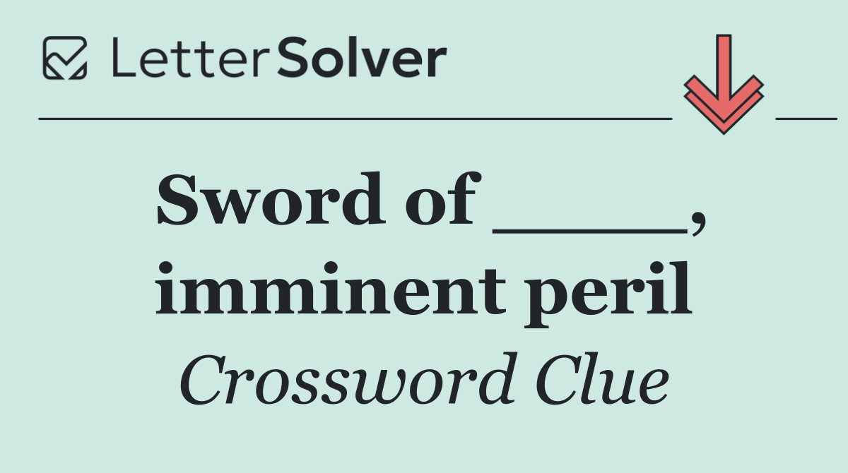 Sword of ____, imminent peril
