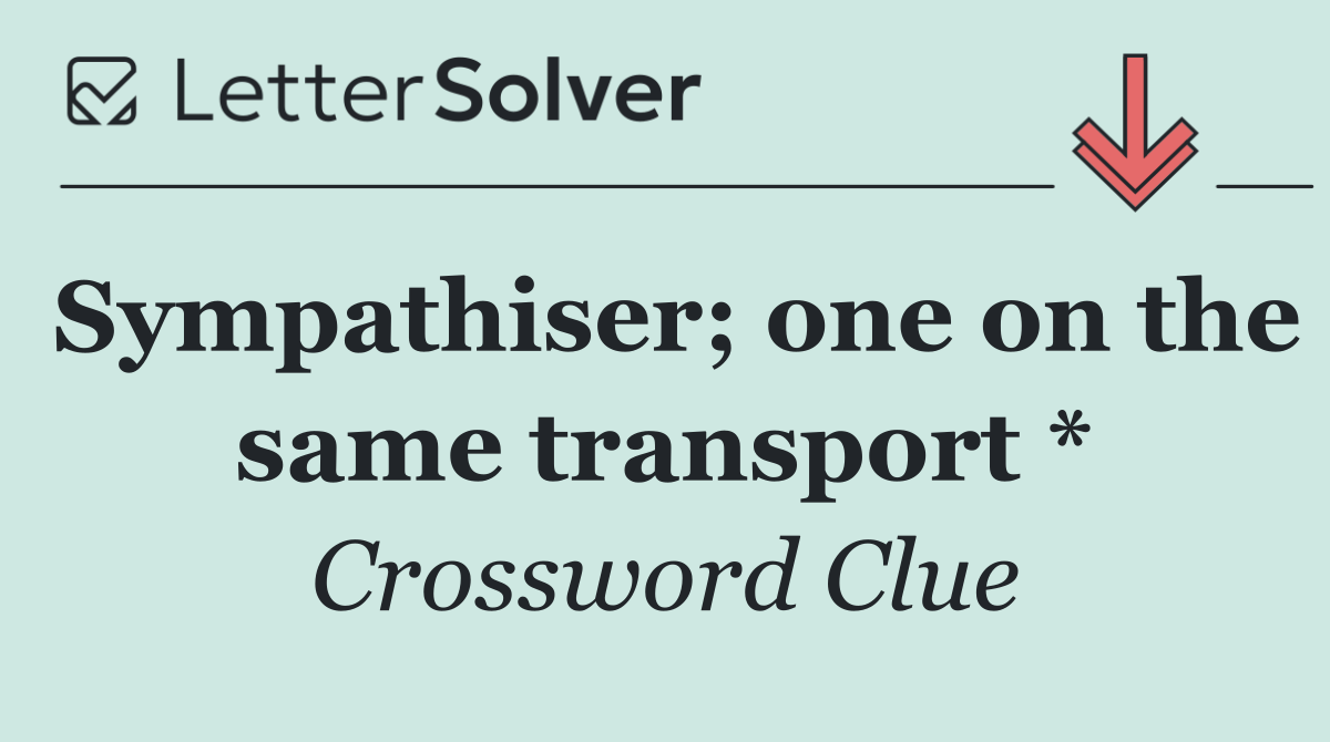 Sympathiser; one on the same transport *