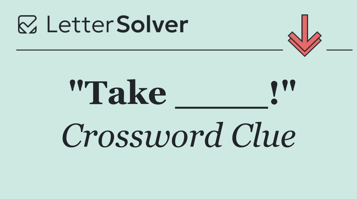 "Take ____!"