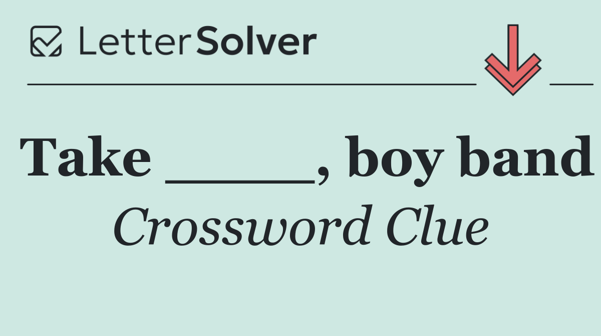 Take ____, boy band
